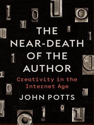 The near-death of the author [electronic resource] : Creativity in the internet age. John Potts. 