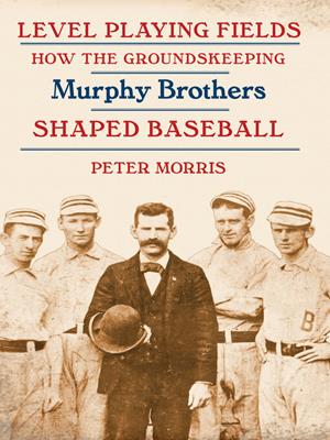 Level playing fields [electronic resource] : How the groundskeeping murphy brothers shaped baseball. Peter Morris. 
