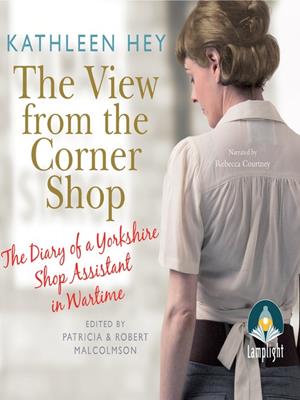 The view from the corner shop [electronic resource] : The diary of a yorkshire shop assistant in wartime. Kathleen Hey. 