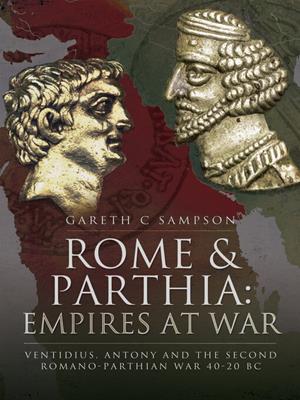 Rome & parthia [electronic resource] : Empires at war: ventidius, antony and the second romano-parthian war, 40–20 bc. Gareth C Sampson. 