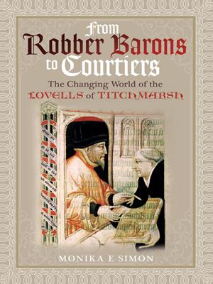 From robber barons to courtiers [electronic resource] : The changing world of the lovells of titchmarsh. Monika E Simon. 