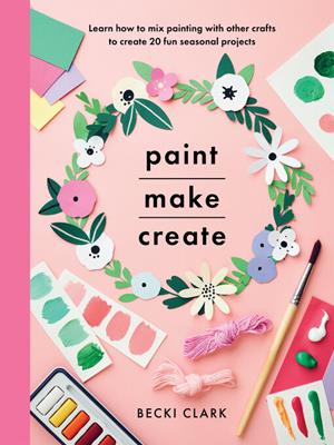 Paint, make, create [electronic resource] : Learn how to mix painting with other crafts to create 20 fun seasonal projects. Becki Clark. 