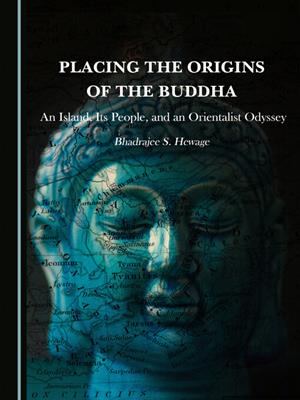 Placing the origins of the buddha [electronic resource] : An island, its people, and an orientalist odyssey. Bhadrajee S Hewage. 