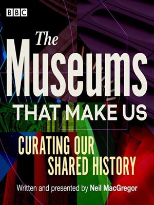 The museums that make us [electronic resource] : Curating our shared history. Neil MacGregor. 