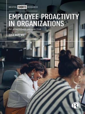 Employee proactivity in organizations [electronic resource] : An attachment perspective. Wu, Chia-Huei. 