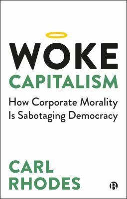 Woke capitalism [electronic resource] : How corporate morality is sabotaging democracy. Carl Rhodes. 