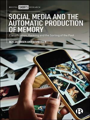 Social media and the automatic production of memory [electronic resource] : Classification, ranking and the sorting of the past. Jacobsen, Ben. 