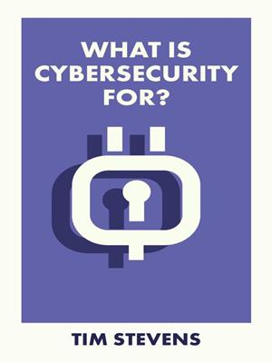 What is cybersecurity for? [electronic resource]. Tim Stevens. 