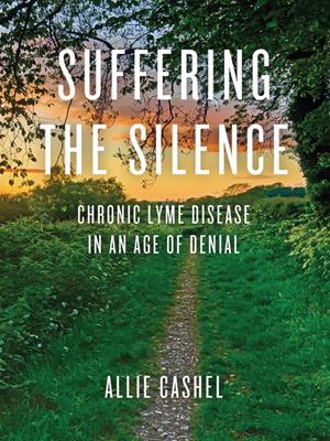 Suffering the silence [electronic resource] : Chronic lyme disease in an age of denial. Allie Cashel. 