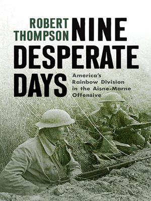 Nine desperate days [electronic resource] : America's rainbow division in the aisne-marne offensive. Robert Thompson. 