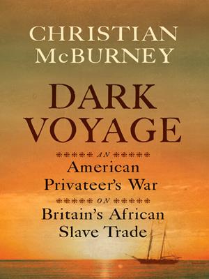 Dark voyage [electronic resource] : An american privateer's war on britain's african slave trade. Christian M McBurney. 