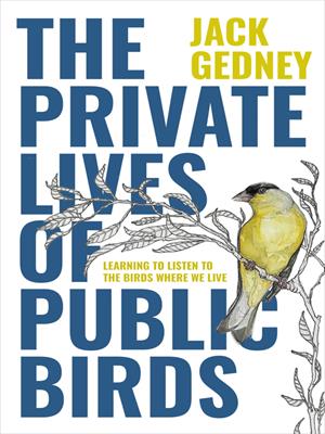 The private lives of public birds [electronic resource] : Learning to listen to the birds where we live. Jack Gedney. 