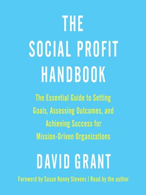 The social profit handbook [electronic resource] : The essential guide to setting goals, assessing outcomes, and achieving success for mission-driven organizations. David Grant. 