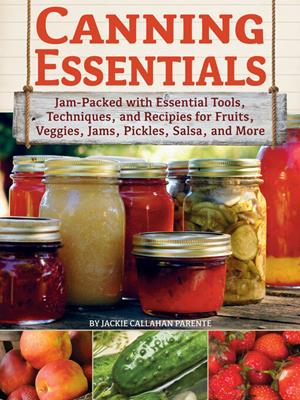 Canning essentials [electronic resource] : Jam-packed with essential tools, techniques, and recipes for fruits, veggies, jams, pickles, salsa, and more. Jackie Callahan Parente. 