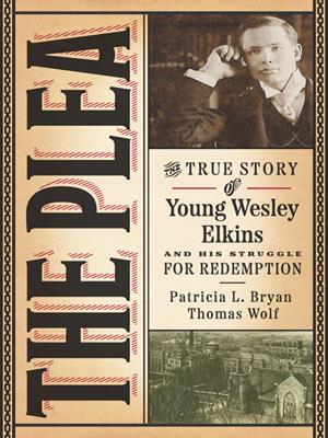 The plea [electronic resource] : The true story of young wesley elkins and his struggle for redemption. Patricia L Bryan. 
