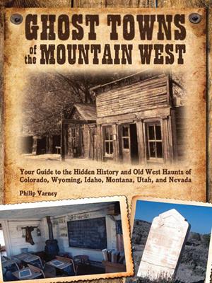 Ghost towns of the mountain west [electronic resource] : Your guide to the hidden history and old west haunts of colorado, wyoming, idaho, montana, utah, and nevada. Philip Varney. 