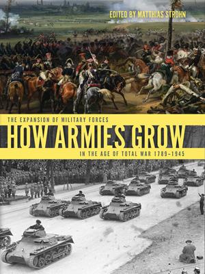 How armies grow [electronic resource] : The expansion of military forces in the age of total war 1789–1945. Matthias Strohn. 