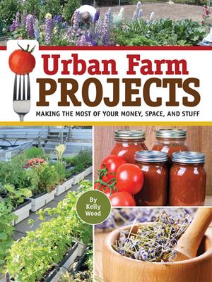 Urban farm projects [electronic resource] : Making the most of your money, space and stuff. Kelly Wood. 