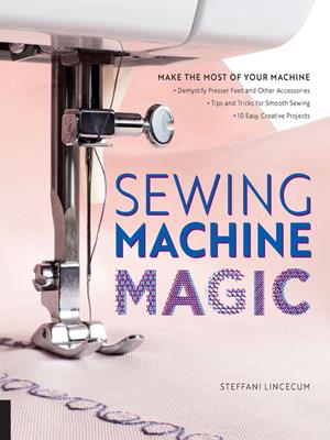 Sewing machine magic [electronic resource] : Make the most of your machine. Steffani Lincecum. 