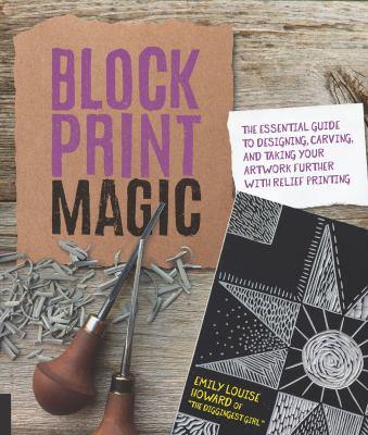 Block print magic [electronic resource] : The essential guide to designing, carving, and taking your artwork further with relief printing. Emily Louise Howard. 