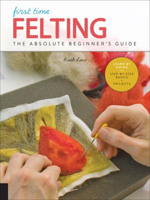 First time felting [electronic resource] : The absolute beginner's guide. Ruth Lane. 