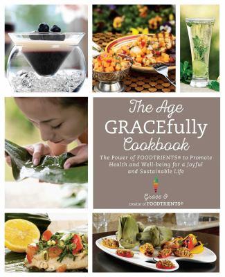 The age gracefully cookbook : the power of FoodTrients to promote health and well-being for a joyful and sustainable life / Grace O, creator of FoodTrients. 