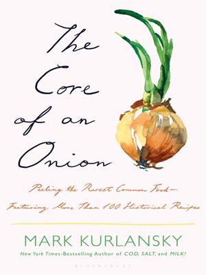 The core of an onion [electronic resource] : Peeling the rarest common food&#8212;featuring more than 100 historical recipes. Mark Kurlansky. 