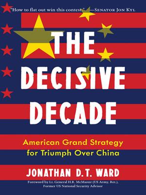 The decisive decade [electronic resource] : American grand strategy for triumph over china. Jonathan D.T Ward. 