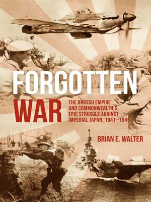 Forgotten war [electronic resource] : The british empire and commonwealth's epic struggle against imperial japan, 1941–1945. Brian E Walter. 