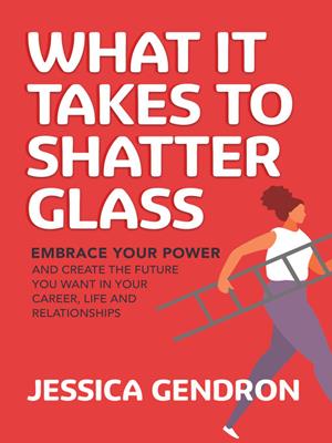 What it takes to shatter glass [electronic resource] : Embrace your power and create the future you want in your career, life and relationships. Jessica Gendron. 