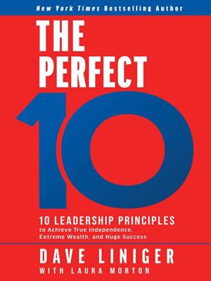 The perfect 10 [electronic resource] : Ten leadership principles to achieve true independence, extreme wealth, and huge success. Dave Liniger. 