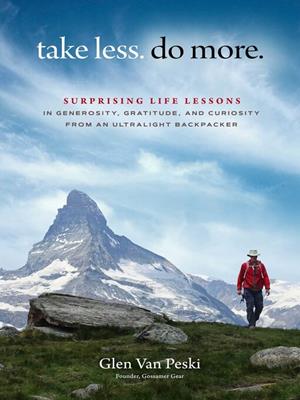 Take less. do more. [electronic resource] : Surprising life lessons in generosity, gratitude, and curiosity from an ultralight backpacker. Glen Van Peski. 