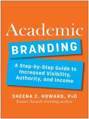 Academic branding [electronic resource] : A step-by-step guide to increased visibility, authority, and income. Sheena Howard. 