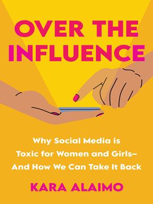 Over the influence [electronic resource] : Why social media is toxic for women and girls--and how we can take it back. Kara Alaimo. 