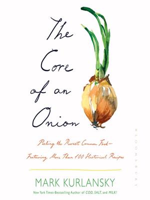 The core of an onion [electronic resource] : Peeling the rarest common food—featuring more than 100 historical recipes. Mark Kurlansky. 