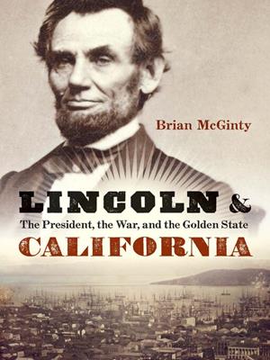 Lincoln and california [electronic resource] : The president, the war, and the golden state. Brian McGinty. 