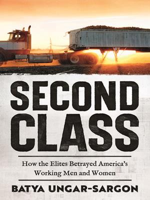 Second class [electronic resource] : How the elites betrayed america's working men and women. Batya Ungar-Sargon. 