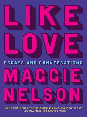 Like love [electronic resource] : Essays and conversations. Maggie Nelson. 