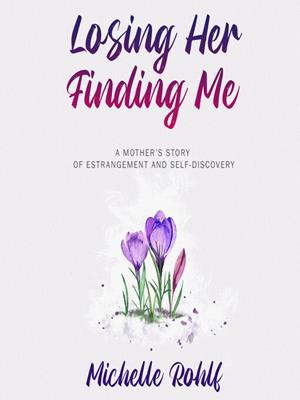 Losing her, finding me [electronic resource] : A mother's story of estrangement and self-discovery. Michelle Rohlf. 