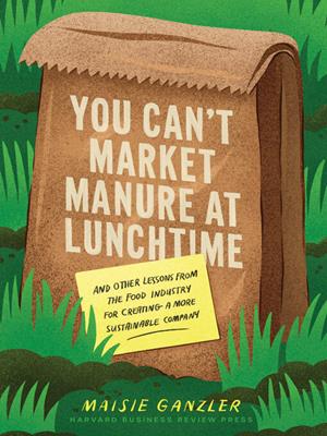You can't market manure at lunchtime [electronic resource] : And other lessons from the food industry for creating a more sustainable company. Maisie Ganzler. 