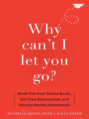 Why can't i let you go? [electronic resource] : Break free from trauma bonds, end toxic relationships, and develop healthy attachments. Michelle Skeen. 