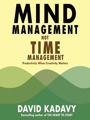 Mind management, not time management [electronic resource] : Productivity when creativity matters. David Kadavy. 