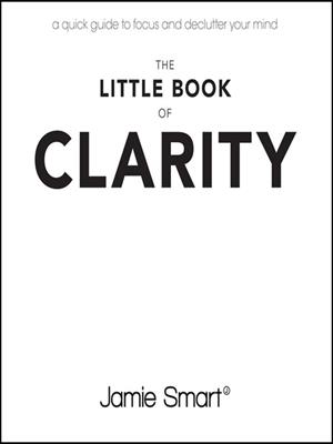 The little book of clarity [electronic resource] : A quick guide to focus and declutter your mind. Jamie Smart. 
