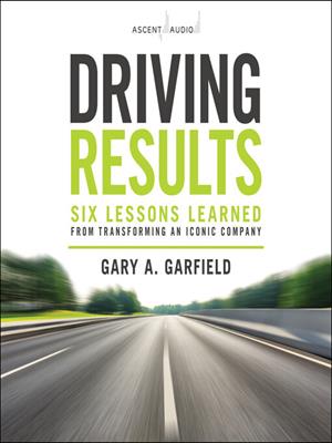 Driving results [electronic resource] : Six lessons learned from transforming an iconic company. Gary A Garfield. 