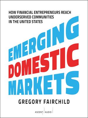 Emerging domestic markets [electronic resource] : How financial entrepreneurs reach underserved communities in the united states. Gregory Fairchild. 