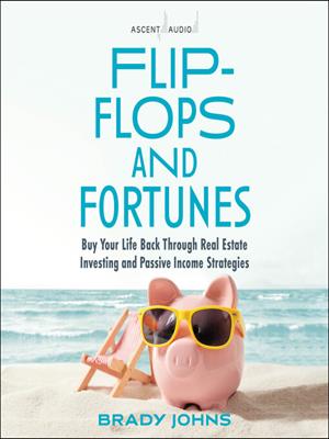 Flip-flops and fortunes [electronic resource] : Buy your life back through real estate investing and passive income strategies. Brady Johns. 