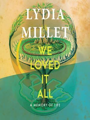 We loved it all [electronic resource] : A memory of life. Lydia Millet. 