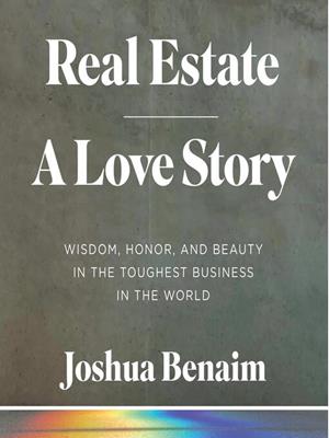 Real estate, a love story [electronic resource] : Wisdom, honor, and beauty in the toughest business in the world. Joshua Benaim. 
