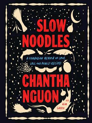Slow noodles [electronic resource] : A cambodian memoir of love, loss, and family recipes. Chantha Nguon. 