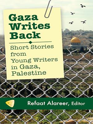 Gaza writes back [electronic resource] : Short stories from young writers in gaza, palestine. Refaat Alareer. 